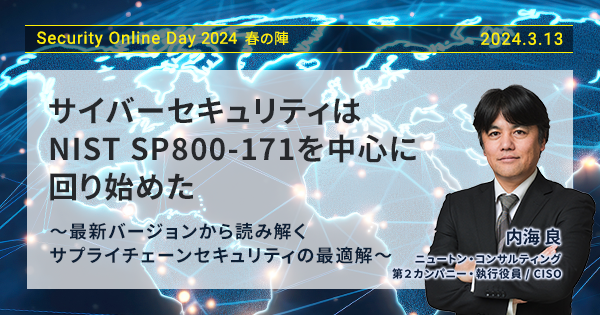 サイバーセキュリティはNIST SP800-171を中心に回り始めた ～最新バージョンから読み解くサプライチェーンセキュリティの最適解～