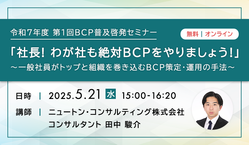 令和7年度 第1回BCP普及啓発セミナー「社長！わが社も絶対BCPをやりましょう！」 ～一般社員がトップと組織を巻き込むBCP策定・運用の手法～