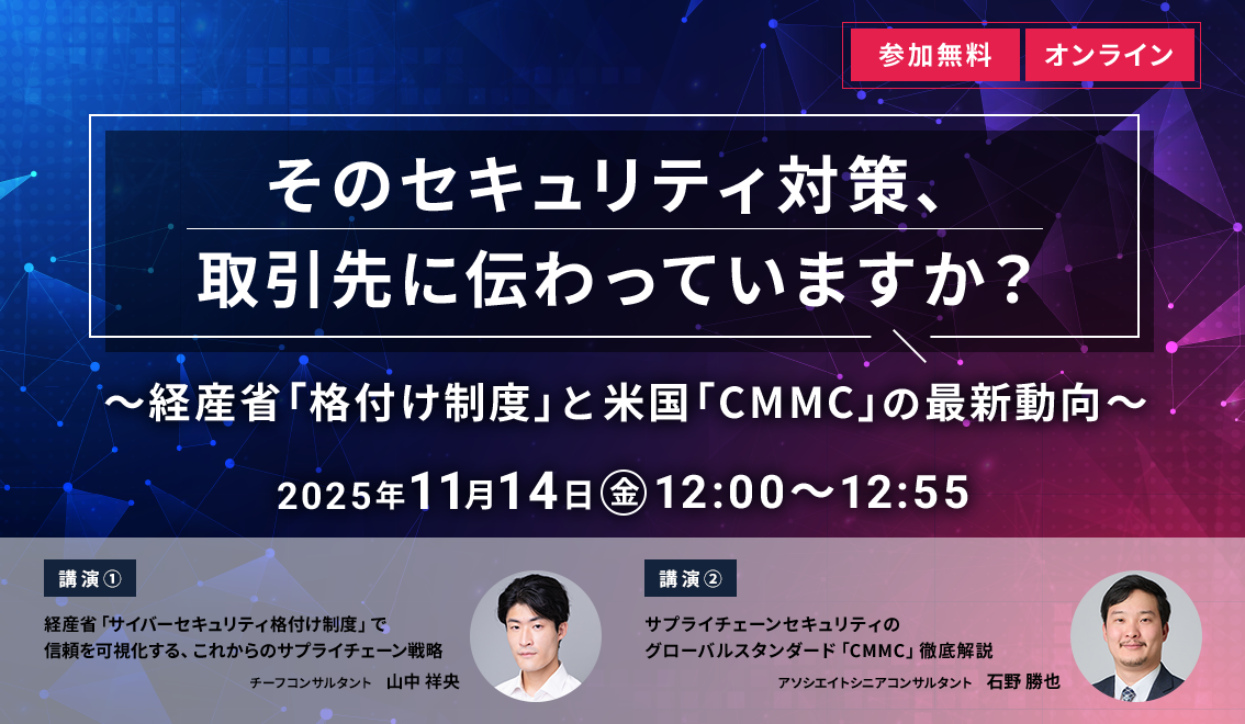 【ニュートン・コンサルティング主催】そのセキュリティ対策、取引先に伝わっていますか？～経産省「格付け制度」と米国「CMMC」の最新動向～（オンラインセミナー・無料・事前登録制）2025年11月14日（金）