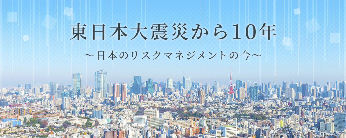 東日本大震災から10年 ～日本のリスクマネジメントの今～